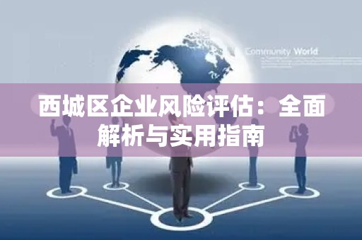 西城区企业风险评估：全面解析与实用指南