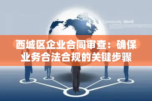 西城区企业合同审查：确保业务合法合规的关键步骤