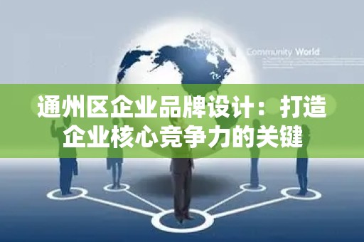 通州区企业品牌设计：打造企业核心竞争力的关键