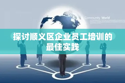 探讨顺义区企业员工培训的最佳实践