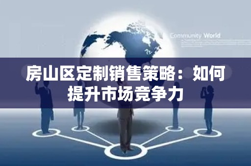房山区定制销售策略：如何提升市场竞争力