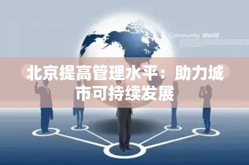 北京提高管理水平：助力城市可持续发展