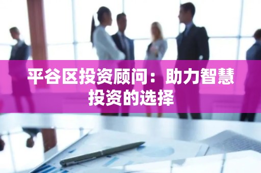 平谷区投资顾问：助力智慧投资的选择