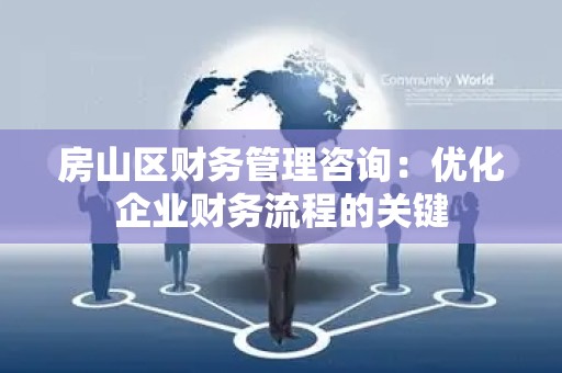 房山区财务管理咨询：优化企业财务流程的关键