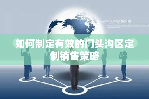 如何制定有效的门头沟区定制销售策略