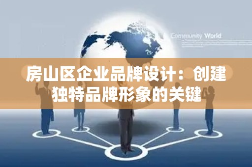 房山区企业品牌设计：创建独特品牌形象的关键