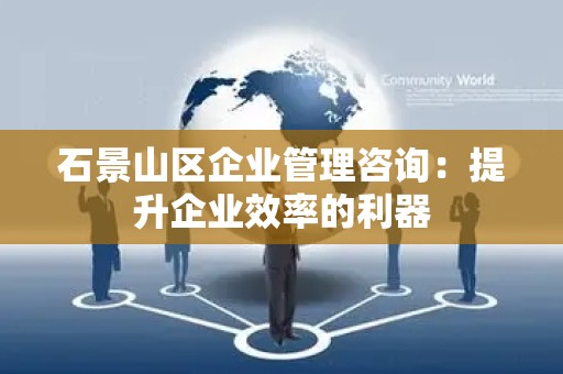 石景山区企业管理咨询：提升企业效率的利器