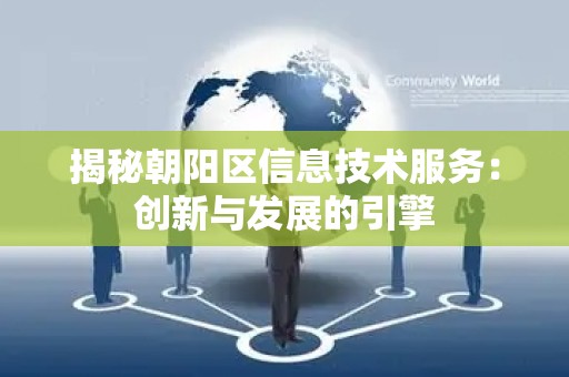 揭秘朝阳区信息技术服务：创新与发展的引擎