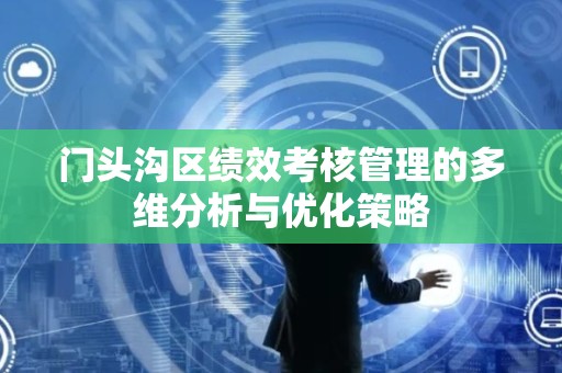 门头沟区绩效考核管理的多维分析与优化策略