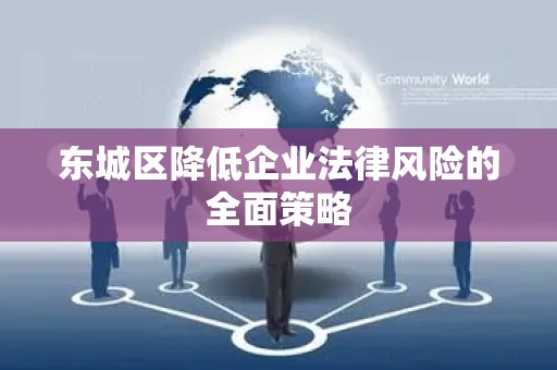 东城区降低企业法律风险的全面策略