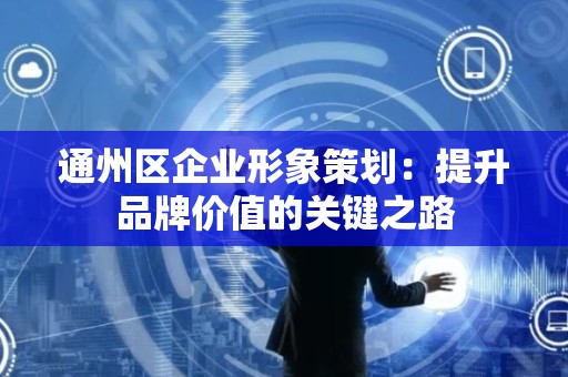 通州区企业形象策划：提升品牌价值的关键之路