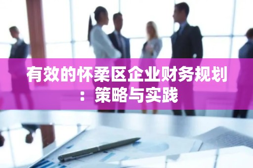 有效的怀柔区企业财务规划：策略与实践