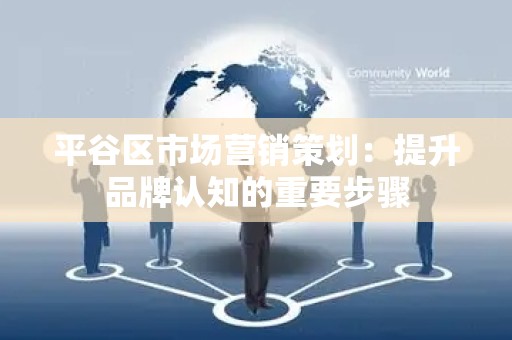 平谷区市场营销策划：提升品牌认知的重要步骤