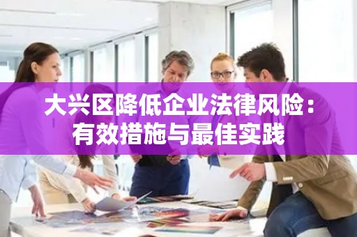 大兴区降低企业法律风险：有效措施与最佳实践