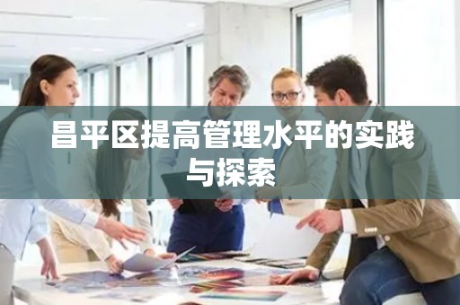 昌平区提高管理水平的实践与探索