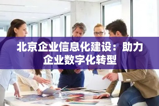 北京企业信息化建设：助力企业数字化转型