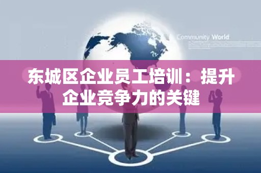 东城区企业员工培训：提升企业竞争力的关键
