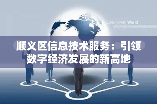 顺义区信息技术服务：引领数字经济发展的新高地