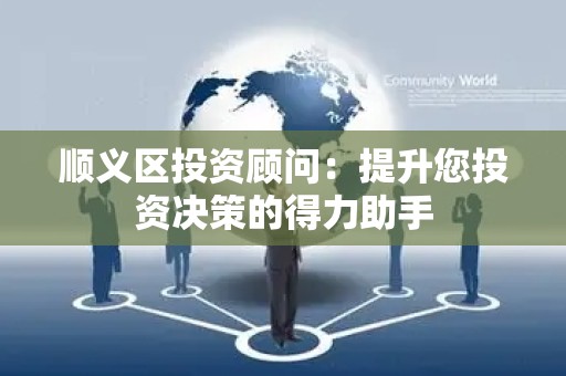 顺义区投资顾问：提升您投资决策的得力助手