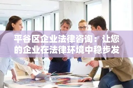 平谷区企业法律咨询：让您的企业在法律环境中稳步发展