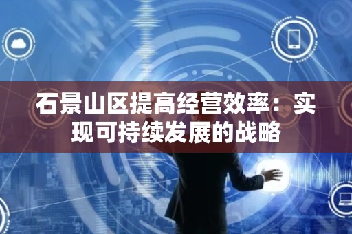 石景山区提高经营效率：实现可持续发展的战略