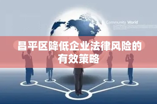 昌平区降低企业法律风险的有效策略