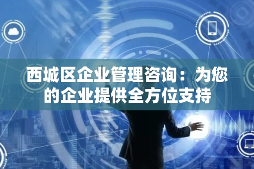 西城区企业管理咨询：为您的企业提供全方位支持