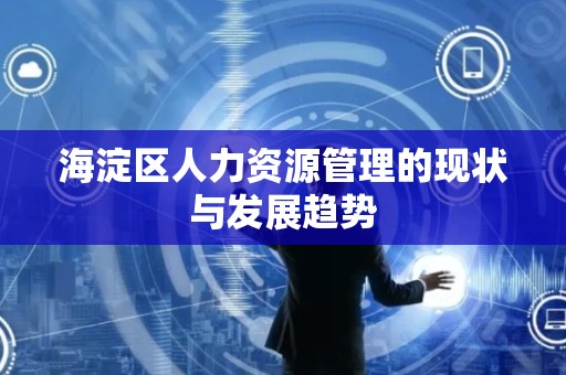 海淀区人力资源管理的现状与发展趋势