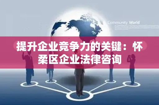提升企业竞争力的关键：怀柔区企业法律咨询
