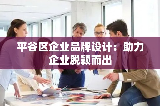 平谷区企业品牌设计：助力企业脱颖而出