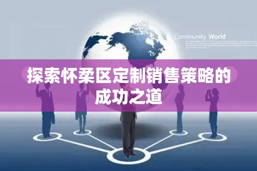 探索怀柔区定制销售策略的成功之道