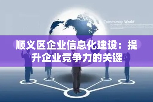 顺义区企业信息化建设：提升企业竞争力的关键