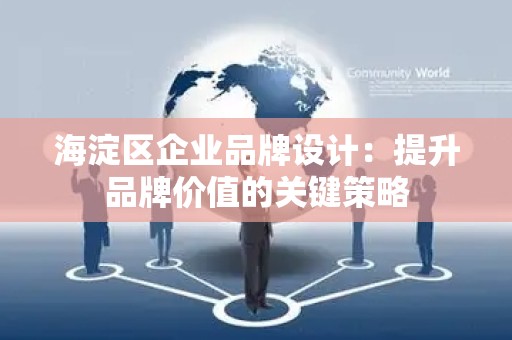 海淀区企业品牌设计：提升品牌价值的关键策略