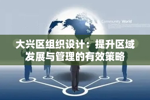 大兴区组织设计：提升区域发展与管理的有效策略