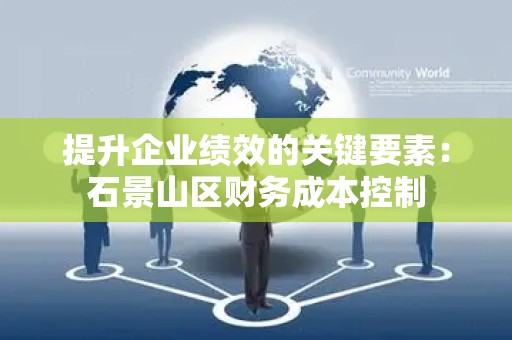 提升企业绩效的关键要素：石景山区财务成本控制