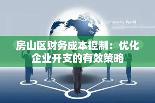 房山区财务成本控制：优化企业开支的有效策略