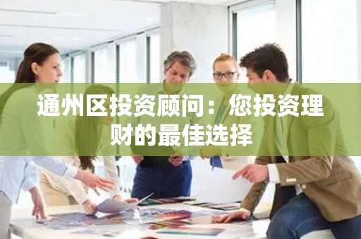 通州区投资顾问：您投资理财的最佳选择