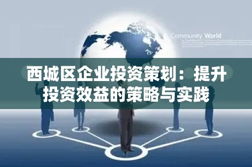 西城区企业投资策划：提升投资效益的策略与实践