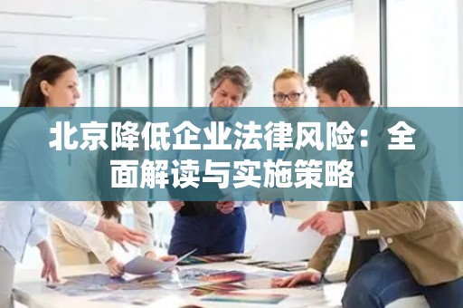 北京降低企业法律风险：全面解读与实施策略