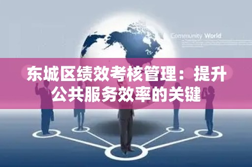 东城区绩效考核管理：提升公共服务效率的关键
