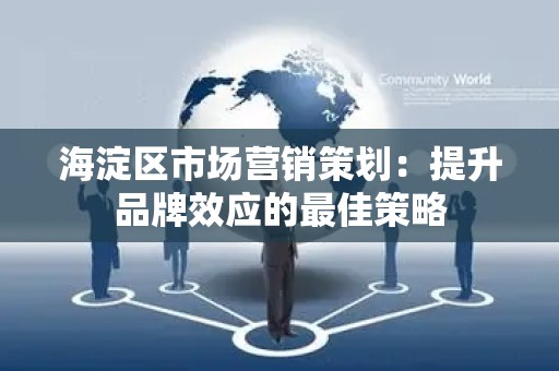 海淀区市场营销策划：提升品牌效应的最佳策略