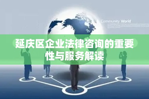 延庆区企业法律咨询的重要性与服务解读