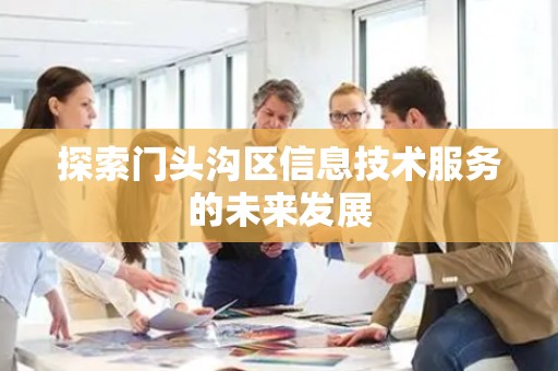 探索门头沟区信息技术服务的未来发展