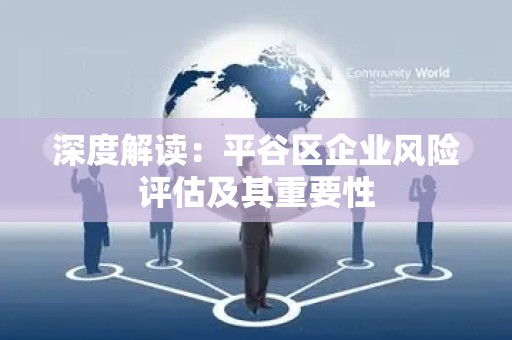 深度解读：平谷区企业风险评估及其重要性