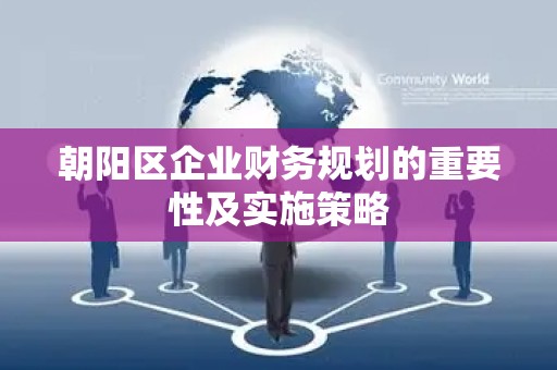 朝阳区企业财务规划的重要性及实施策略