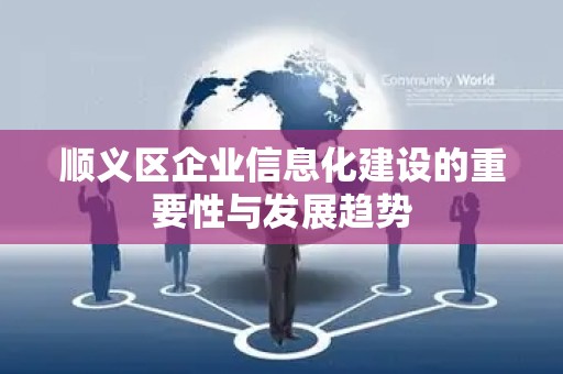 顺义区企业信息化建设的重要性与发展趋势