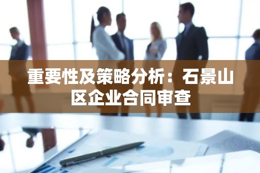 重要性及策略分析：石景山区企业合同审查