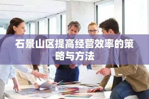 石景山区提高经营效率的策略与方法