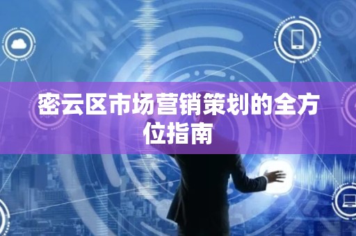 密云区市场营销策划的全方位指南