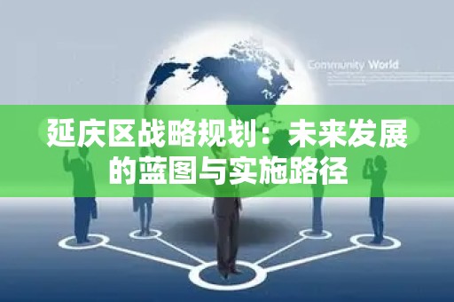 延庆区战略规划：未来发展的蓝图与实施路径